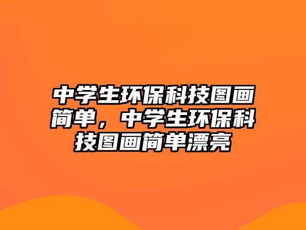 中學生環(huán)保科技圖畫簡單，中學生環(huán)保科技圖畫簡單漂亮