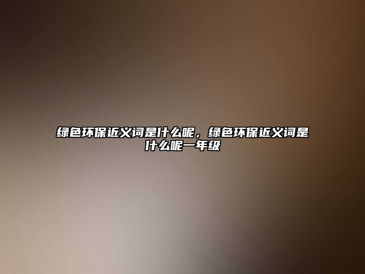 綠色環(huán)保近義詞是什么呢，綠色環(huán)保近義詞是什么呢一年級(jí)