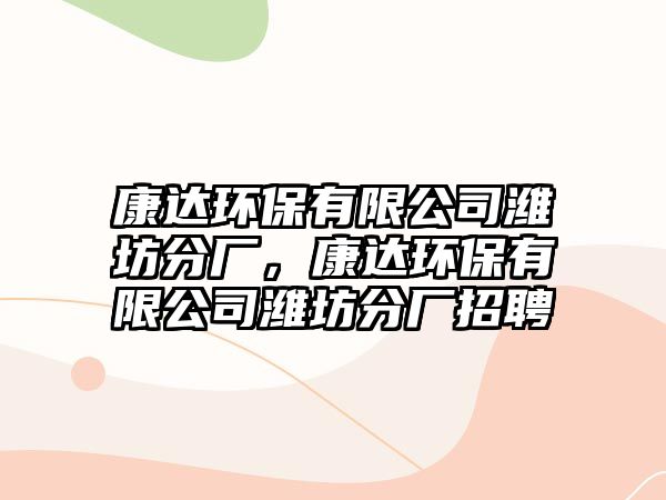 康達(dá)環(huán)保有限公司濰坊分廠，康達(dá)環(huán)保有限公司濰坊分廠招聘