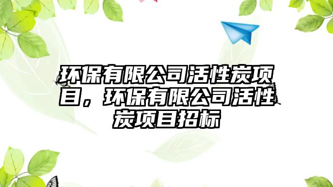 環(huán)保有限公司活性炭項(xiàng)目，環(huán)保有限公司活性炭項(xiàng)目招標(biāo)