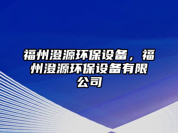 福州澄源環(huán)保設(shè)備，福州澄源環(huán)保設(shè)備有限公司