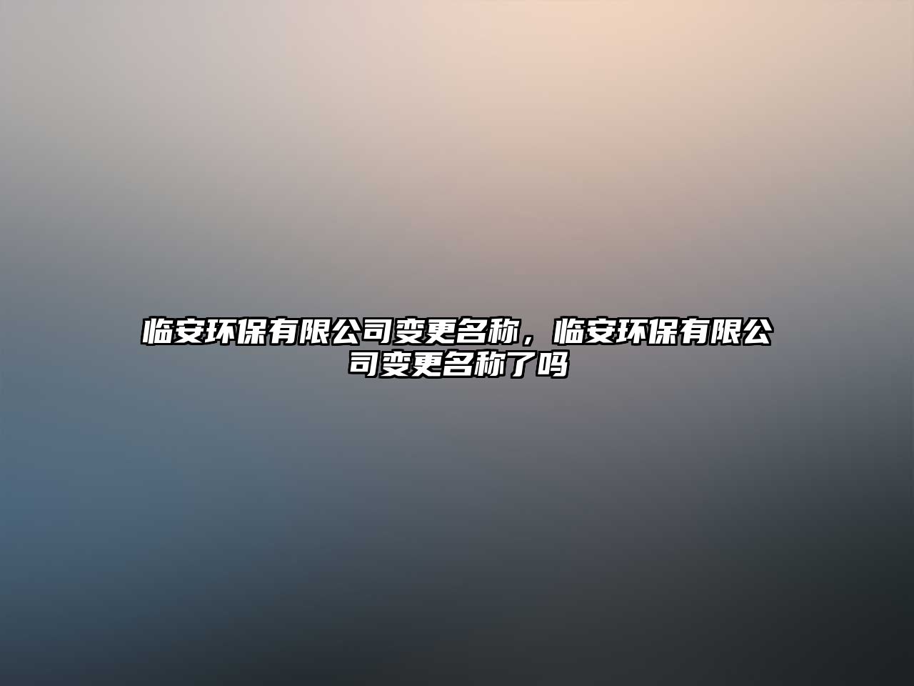 臨安環(huán)保有限公司變更名稱，臨安環(huán)保有限公司變更名稱了嗎