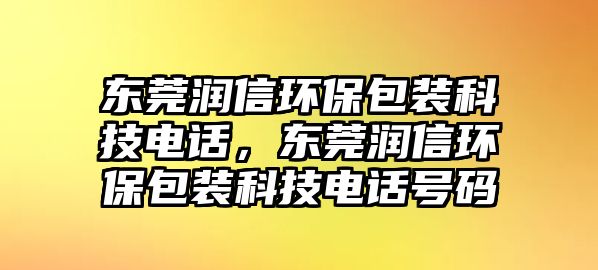 東莞潤(rùn)信環(huán)保包裝科技電話，東莞潤(rùn)信環(huán)保包裝科技電話號(hào)碼