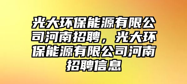 光大環(huán)保能源有限公司河南招聘，光大環(huán)保能源有限公司河南招聘信息