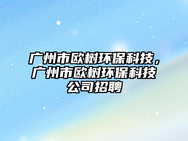 廣州市歐樹環(huán)?？萍?，廣州市歐樹環(huán)?？萍脊菊衅?/> 
									</a>
									<h4 class=
