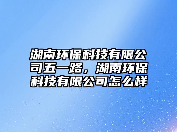 湖南環(huán)?？萍加邢薰疚逡宦?，湖南環(huán)?？萍加邢薰驹趺礃? class=