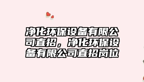 凈化環(huán)保設備有限公司直招，凈化環(huán)保設備有限公司直招崗位