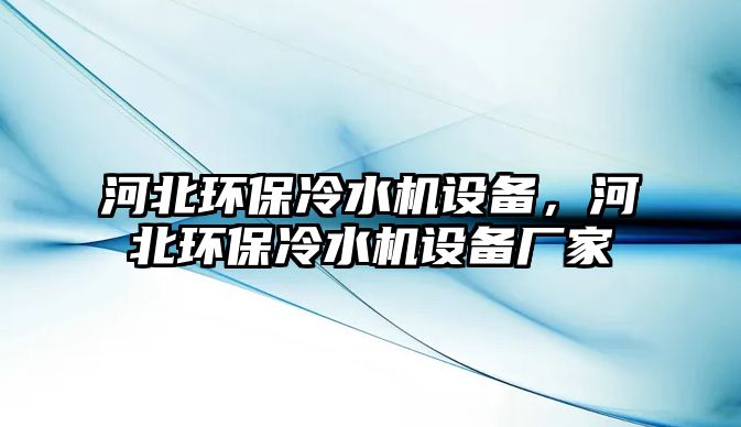 河北環(huán)保冷水機(jī)設(shè)備，河北環(huán)保冷水機(jī)設(shè)備廠家