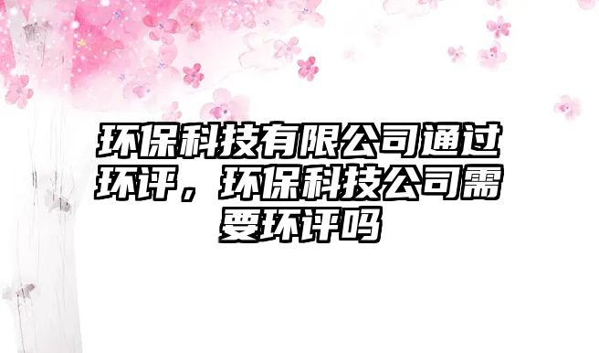 環(huán)?？萍加邢薰就ㄟ^(guò)環(huán)評(píng)，環(huán)?？萍脊拘枰h(huán)評(píng)嗎