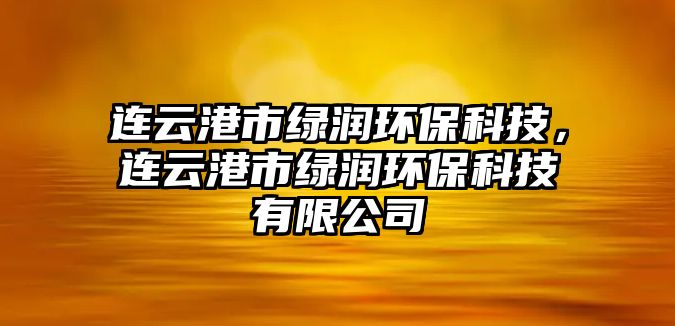 連云港市綠潤環(huán)?？萍?，連云港市綠潤環(huán)保科技有限公司