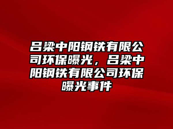 呂梁中陽鋼鐵有限公司環(huán)保曝光，呂梁中陽鋼鐵有限公司環(huán)保曝光事件