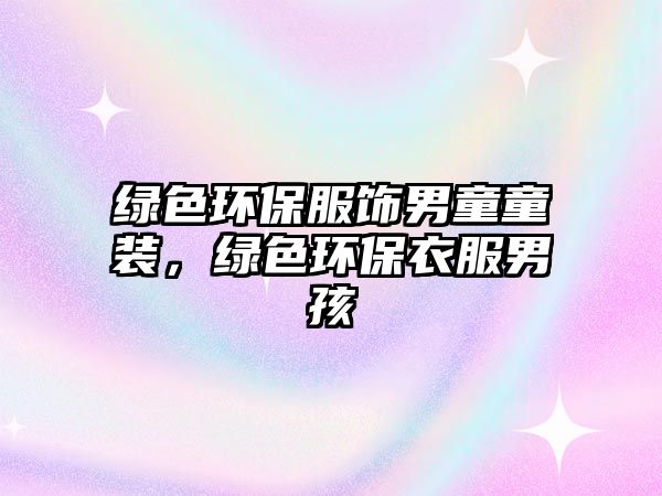 綠色環(huán)保服飾男童童裝，綠色環(huán)保衣服男孩