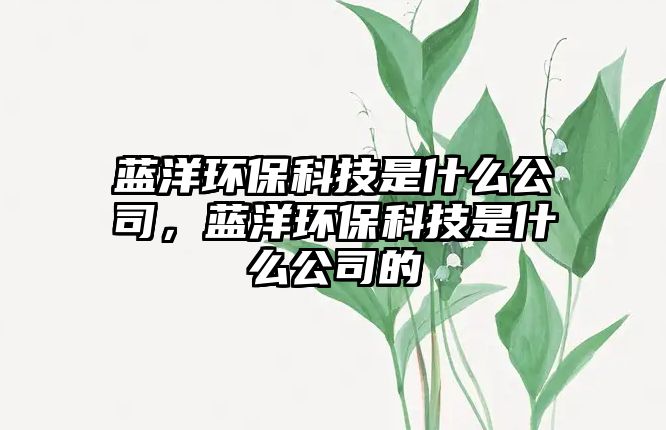 藍洋環(huán)?？萍际鞘裁垂?，藍洋環(huán)?？萍际鞘裁垂镜? class=