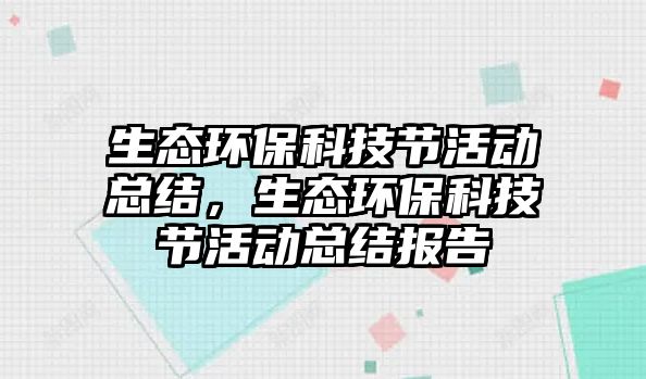 生態(tài)環(huán)保科技節(jié)活動(dòng)總結(jié)，生態(tài)環(huán)保科技節(jié)活動(dòng)總結(jié)報(bào)告