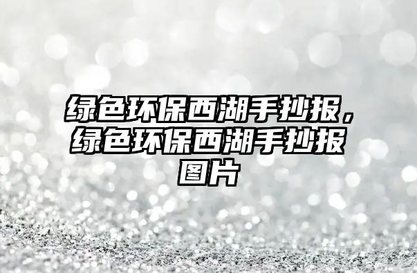 綠色環(huán)保西湖手抄報(bào)，綠色環(huán)保西湖手抄報(bào)圖片