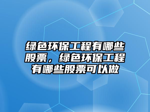 綠色環(huán)保工程有哪些股票，綠色環(huán)保工程有哪些股票可以做