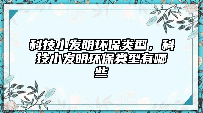 科技小發(fā)明環(huán)保類型，科技小發(fā)明環(huán)保類型有哪些