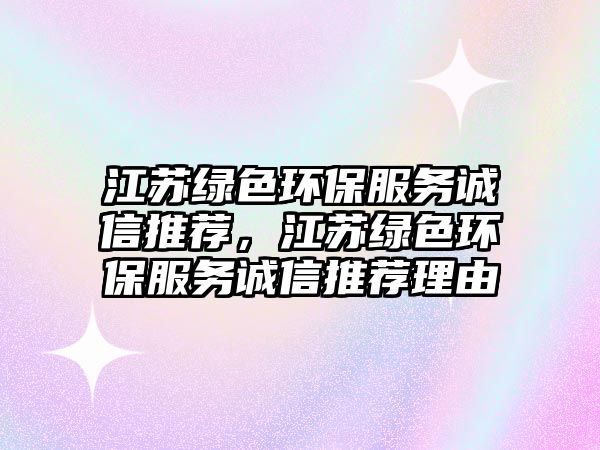 江蘇綠色環(huán)保服務(wù)誠(chéng)信推薦，江蘇綠色環(huán)保服務(wù)誠(chéng)信推薦理由