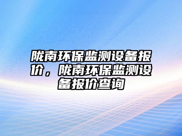 隴南環(huán)保監(jiān)測(cè)設(shè)備報(bào)價(jià)，隴南環(huán)保監(jiān)測(cè)設(shè)備報(bào)價(jià)查詢