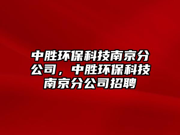 中勝環(huán)?？萍寄暇┓止?，中勝環(huán)保科技南京分公司招聘