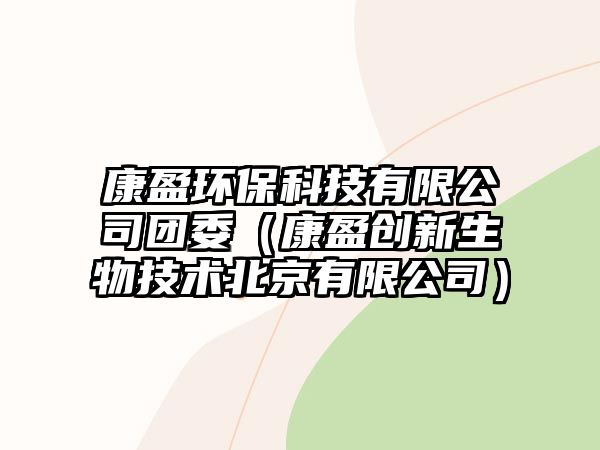康盈環(huán)保科技有限公司團委（康盈創(chuàng)新生物技術(shù)北京有限公司）