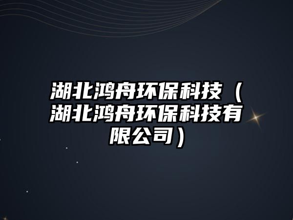湖北鴻舟環(huán)?？萍迹ê兵欀郗h(huán)?？萍加邢薰荆?/> 
									</a>
									<h4 class=