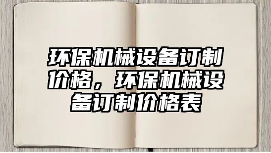 環(huán)保機(jī)械設(shè)備訂制價(jià)格，環(huán)保機(jī)械設(shè)備訂制價(jià)格表