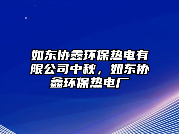 如東協(xié)鑫環(huán)保熱電有限公司中秋，如東協(xié)鑫環(huán)保熱電廠
