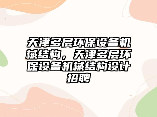 天津多層環(huán)保設(shè)備機(jī)械結(jié)構(gòu)，天津多層環(huán)保設(shè)備機(jī)械結(jié)構(gòu)設(shè)計(jì)招聘