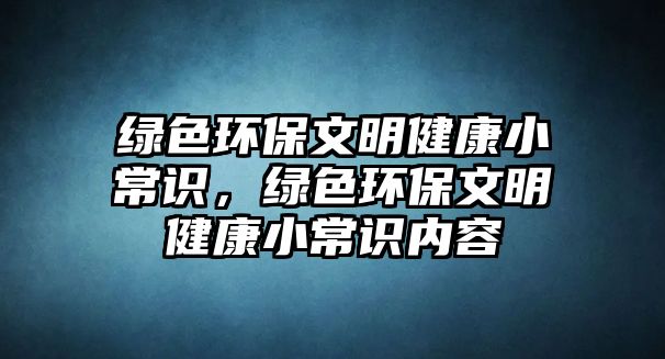 綠色環(huán)保文明健康小常識，綠色環(huán)保文明健康小常識內(nèi)容