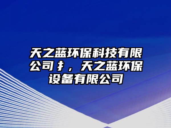 天之藍(lán)環(huán)保科技有限公司扌，天之藍(lán)環(huán)保設(shè)備有限公司