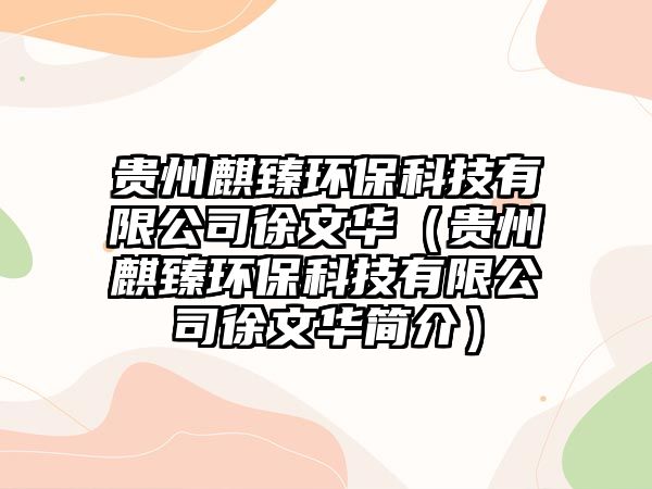 貴州麒臻環(huán)保科技有限公司徐文華（貴州麒臻環(huán)?？萍加邢薰拘煳娜A簡介）