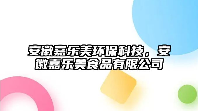 安徽嘉樂(lè)美環(huán)?？萍?，安徽嘉樂(lè)美食品有限公司