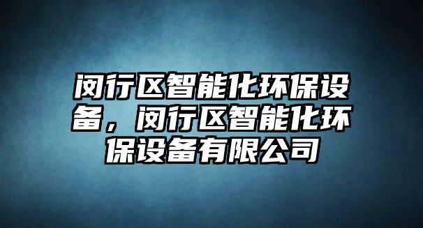 閔行區(qū)智能化環(huán)保設(shè)備，閔行區(qū)智能化環(huán)保設(shè)備有限公司