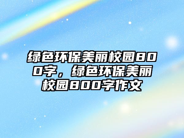 綠色環(huán)保美麗校園800字，綠色環(huán)保美麗校園800字作文