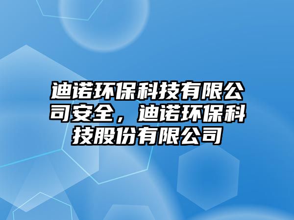 迪諾環(huán)保科技有限公司安全，迪諾環(huán)保科技股份有限公司