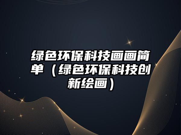 綠色環(huán)?？萍籍嫯嫼唵危ňG色環(huán)保科技創(chuàng)新繪畫）