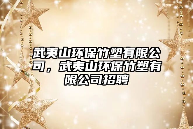 武夷山環(huán)保竹塑有限公司，武夷山環(huán)保竹塑有限公司招聘