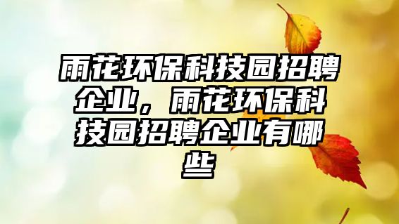 雨花環(huán)保科技園招聘企業(yè)，雨花環(huán)保科技園招聘企業(yè)有哪些