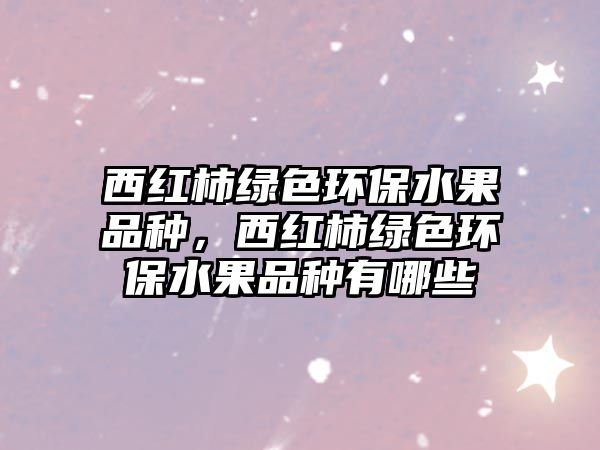 西紅柿綠色環(huán)保水果品種，西紅柿綠色環(huán)保水果品種有哪些