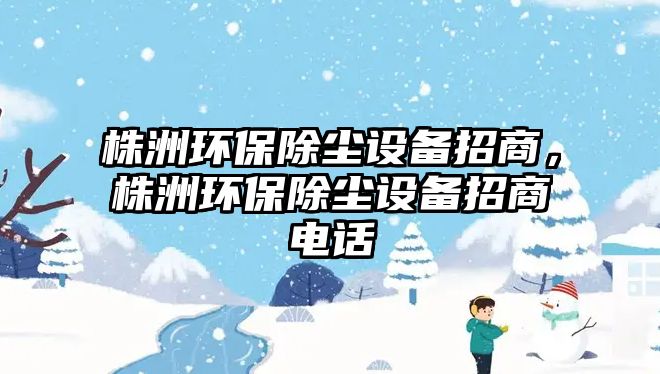 株洲環(huán)保除塵設(shè)備招商，株洲環(huán)保除塵設(shè)備招商電話