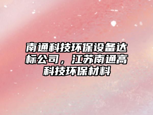 南通科技環(huán)保設(shè)備達(dá)標(biāo)公司，江蘇南通高科技環(huán)保材料