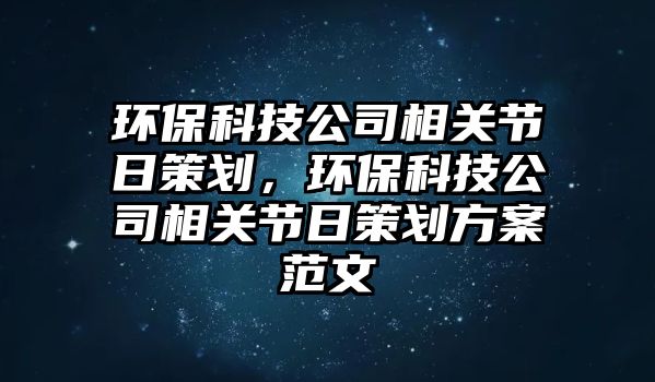 環(huán)?？萍脊鞠嚓P(guān)節(jié)日策劃，環(huán)?？萍脊鞠嚓P(guān)節(jié)日策劃方案范文