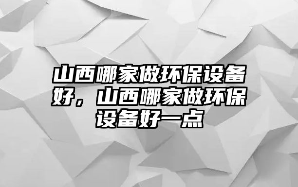 山西哪家做環(huán)保設備好，山西哪家做環(huán)保設備好一點