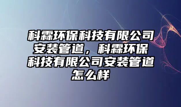 科霖環(huán)?？萍加邢薰景惭b管道，科霖環(huán)保科技有限公司安裝管道怎么樣