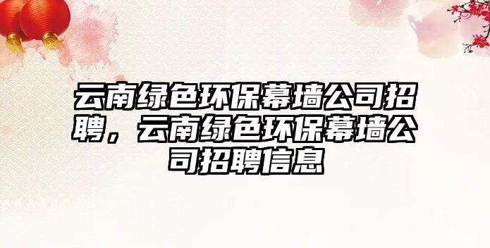 云南綠色環(huán)保幕墻公司招聘，云南綠色環(huán)保幕墻公司招聘信息