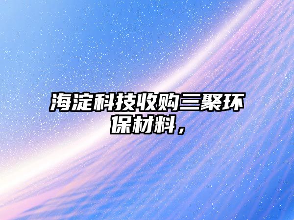 海淀科技收購三聚環(huán)保材料，