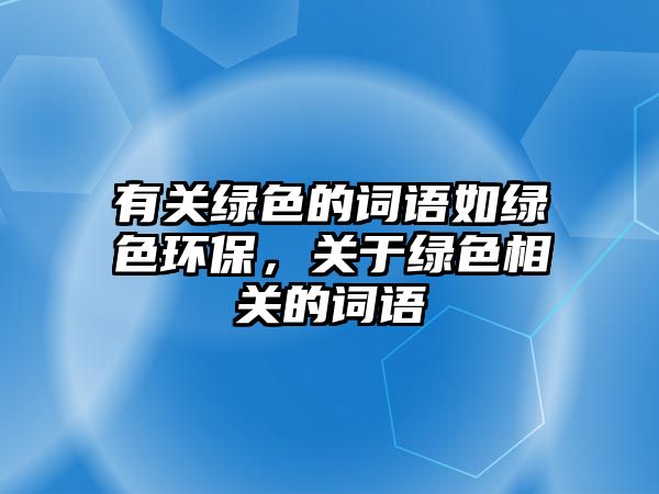 有關(guān)綠色的詞語如綠色環(huán)保，關(guān)于綠色相關(guān)的詞語