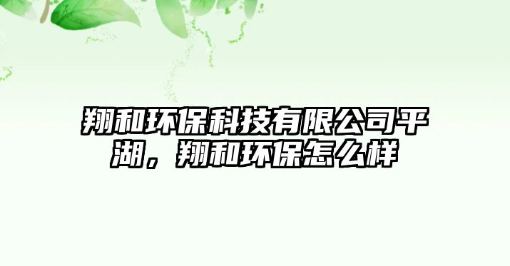 翔和環(huán)保科技有限公司平湖，翔和環(huán)保怎么樣