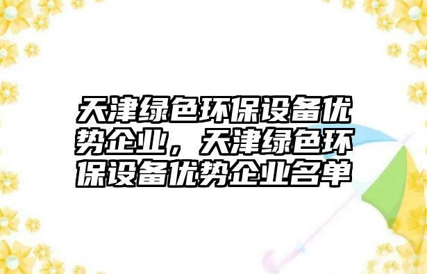 天津綠色環(huán)保設(shè)備優(yōu)勢(shì)企業(yè)，天津綠色環(huán)保設(shè)備優(yōu)勢(shì)企業(yè)名單